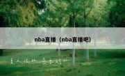 nba直播（nba直播吧） 