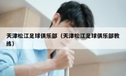 天津松江足球俱乐部（天津松江足球俱乐部教练） 