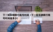 下一轮车辆限行尾号时间（下一轮车辆限行尾号时间是多少）