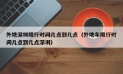 外地深圳限行时间几点到几点（外地车限行时间几点到几点深圳）