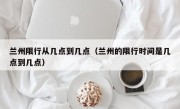兰州限行从几点到几点（兰州的限行时间是几点到几点）