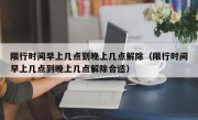 限行时间早上几点到晚上几点解除（限行时间早上几点到晚上几点解除合适）
