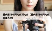 重庆限行时间几点到几点（重庆限行时间几点到几点钟） 