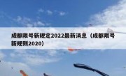 成都限号新规定2022最新消息（成都限号新规则2020） 