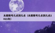 太原限号几点到几点（太原限号几点到几点2021年）