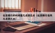 北京限行的时间是几点到几点（北京限行当天几点到几点）