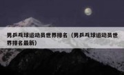 男乒乓球运动员世界排名（男乒乓球运动员世界排名最新） 