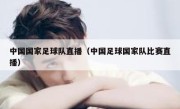 中国国家足球队直播（中国足球国家队比赛直播） 
