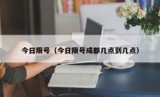 今日限号（今日限号成都几点到几点）