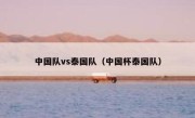 中国队vs泰国队（中国杯泰国队） 