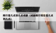 限行是几点到几点成都（成都限行现在是几点到几点）