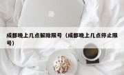 成都晚上几点解除限号（成都晚上几点停止限号）