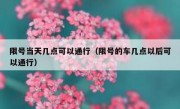 限号当天几点可以通行（限号的车几点以后可以通行）
