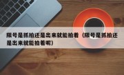 限号是抓拍还是出来就能拍着（限号是抓拍还是出来就能拍着呢）