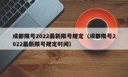 成都限号2022最新限号规定（成都限号2022最新限号规定时间）