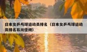 日本女乒乓球运动员排名（日本女乒乓球运动员排名石川佳纯） 