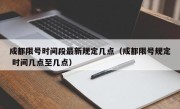 成都限号时间段最新规定几点（成都限号规定 时间几点至几点）