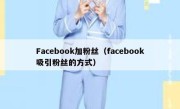 Facebook加粉丝（facebook吸引粉丝的方式） 