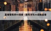 直播葡萄牙vs德国（葡萄牙队vs德国直播） 