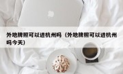 外地牌照可以进杭州吗（外地牌照可以进杭州吗今天）