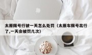 太原限号行驶一天怎么处罚（太原车限号出行了,一天会被罚几次）