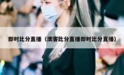 即时比分直播（澳客比分直播即时比分直播） 