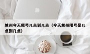 兰州今天限号几点到几点（今天兰州限号是几点到几点）