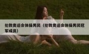 伦敦奥运会体操男团（伦敦奥运会体操男团冠军成员） 