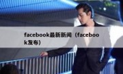 facebook最新新闻（facebook发布） 