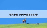 吃鸡卡盟（吃鸡卡盟平台官网） 