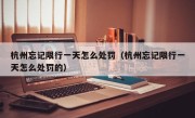 杭州忘记限行一天怎么处罚（杭州忘记限行一天怎么处罚的）