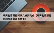 明天北京限行时间几点到几点（明天北京限行时间几点到几点结束）