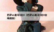 巴萨vs皇马5比0（巴萨vs皇马5比0全场回放） 