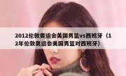 2012伦敦奥运会美国男篮vs西班牙（12年伦敦奥运会美国男篮对西班牙） 