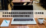 兰州市最新微货车高峰期如何限行（兰州市最新微货车高峰期如何限行规定）