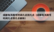 成都每天限号时间几点到几点（成都每天限号时间几点到几点解除）