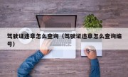 驾驶证违章怎么查询（驾驶证违章怎么查询编号）