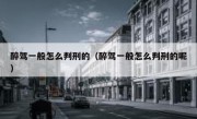 醉驾一般怎么判刑的（醉驾一般怎么判刑的呢） 