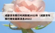 成都货车限行时间新规2022年（成都货车限行规定最新消息2021） 