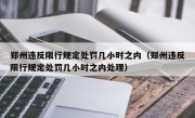 郑州违反限行规定处罚几小时之内（郑州违反限行规定处罚几小时之内处理）