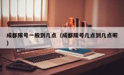成都限号一般到几点（成都限号几点到几点呢）
