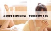 绝地求生卡盟官网平台（专卖绝地求生卡盟） 