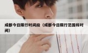 成都今日限行时间段（成都今日限行范围和时间） 