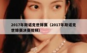 2017年斯诺克世锦赛（2017年斯诺克世锦赛决赛视频） 
