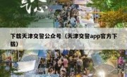 下载天津交警公众号（天津交警app官方下载）