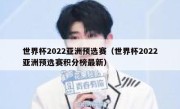 世界杯2022亚洲预选赛（世界杯2022亚洲预选赛积分榜最新） 
