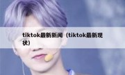 tiktok最新新闻（tiktok最新现状） 