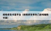 绝地求生卡盟平台（绝地求生等热门游戏辅助卡盟） 