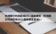 杭州限行时间区域2021最新规定（杭州限行时间区域2021最新规定查询）