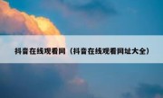 抖音在线观看网（抖音在线观看网址大全） 